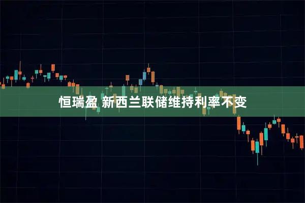 恒瑞盈 新西兰联储维持利率不变