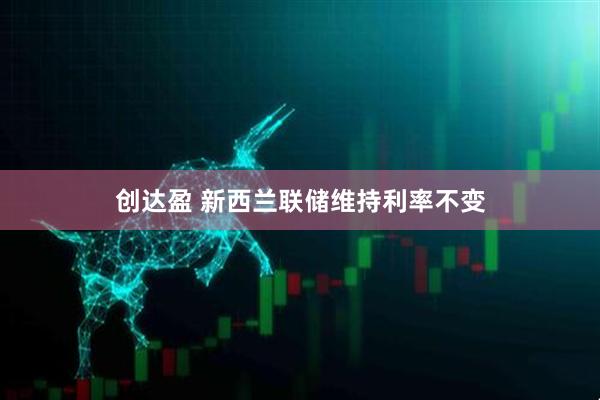 创达盈 新西兰联储维持利率不变