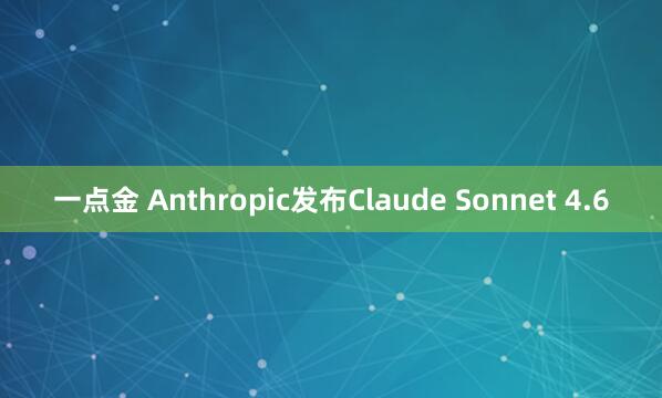 一点金 Anthropic发布Claude Sonnet 4.6