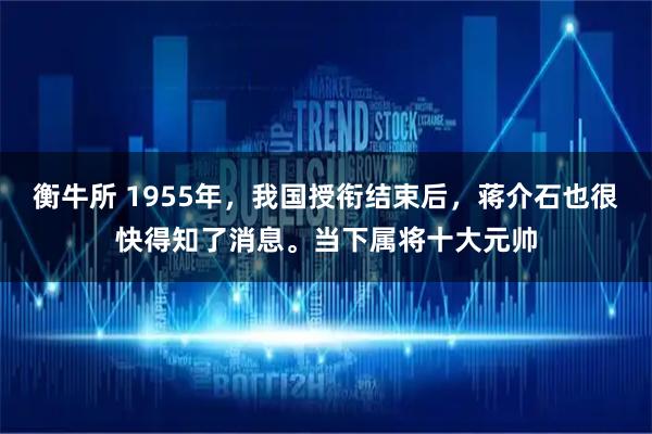 衡牛所 1955年，我国授衔结束后，蒋介石也很快得知了消息。当下属将十大元帅