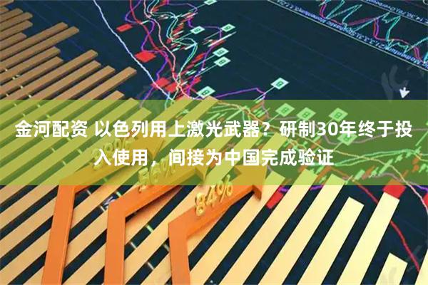 金河配资 以色列用上激光武器？研制30年终于投入使用，间接为中国完成验证