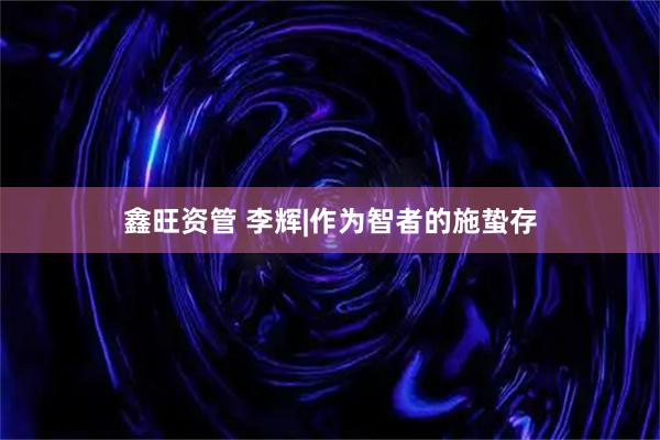 鑫旺资管 李辉|作为智者的施蛰存