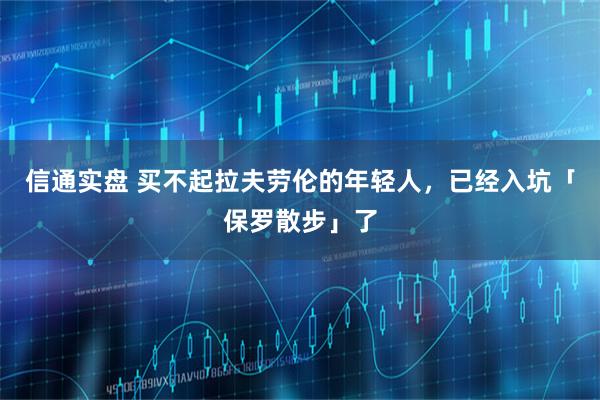 信通实盘 买不起拉夫劳伦的年轻人，已经入坑「保罗散步」了