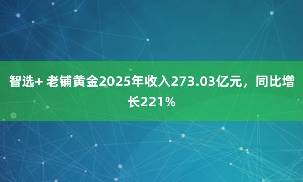 智选+ 老铺黄金2025年收入273.03亿元，同比增长221%