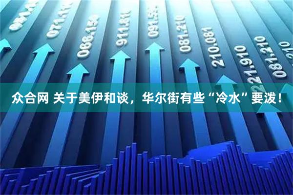 众合网 关于美伊和谈，华尔街有些“冷水”要泼！