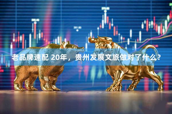 老品牌速配 20年，贵州发展文旅做对了什么？