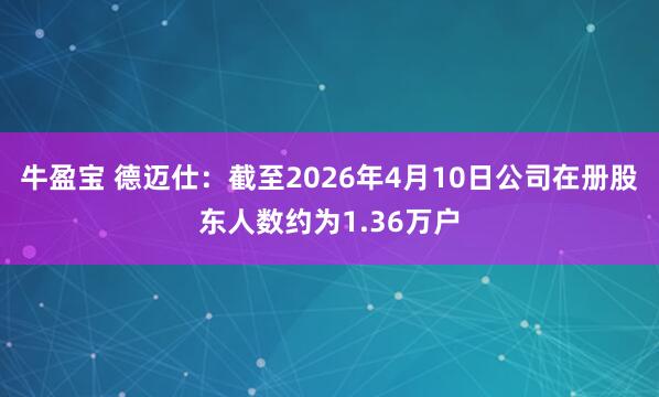 牛盈宝 德迈仕：截至2026年4月10日公司在册股东人数约为1.36万户