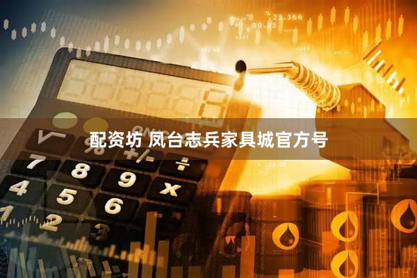 配资坊 凤台志兵家具城官方号