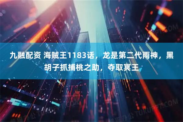 九融配资 海贼王1183话,龙是第二代雨神,黑胡子抓捕桃之助,夺取冥王