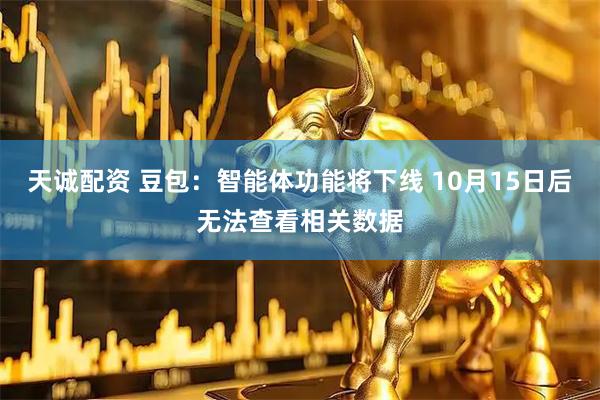 天诚配资 豆包：智能体功能将下线 10月15日后无法查看相关数据