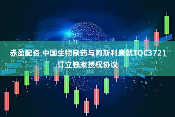 赤盈配资 中国生物制药与阿斯利康就TQC3721订立独家授权协议