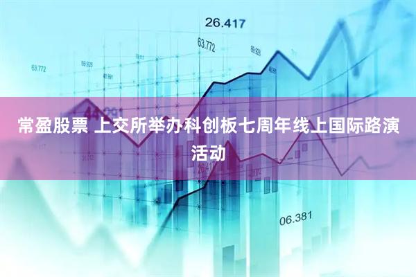 常盈股票 上交所举办科创板七周年线上国际路演活动