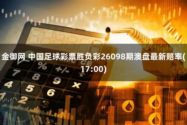 金御网 中国足球彩票胜负彩26098期澳盘最新赔率(17:00)