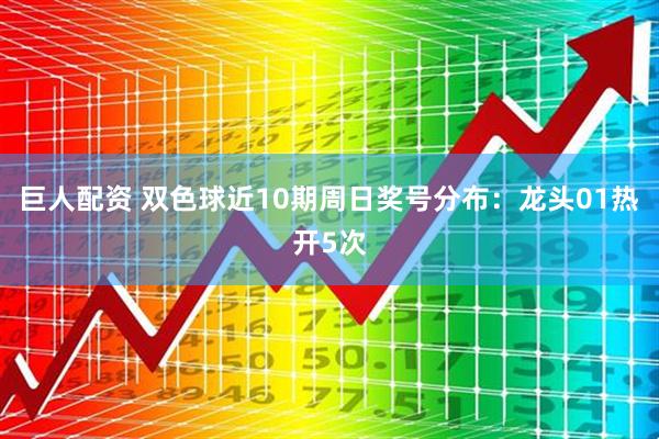 巨人配资 双色球近10期周日奖号分布：龙头01热开5次