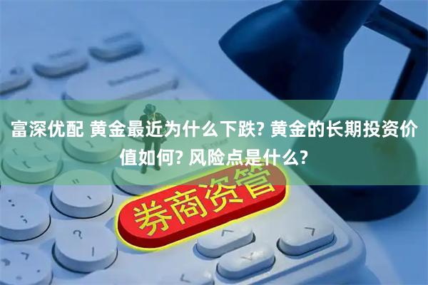 富深优配 黄金最近为什么下跌? 黄金的长期投资价值如何? 风险点是什么?