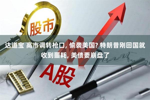 达道宝 高市调转枪口, 偷袭美国? 特朗普刚回国就收到噩耗, 美债要崩盘了