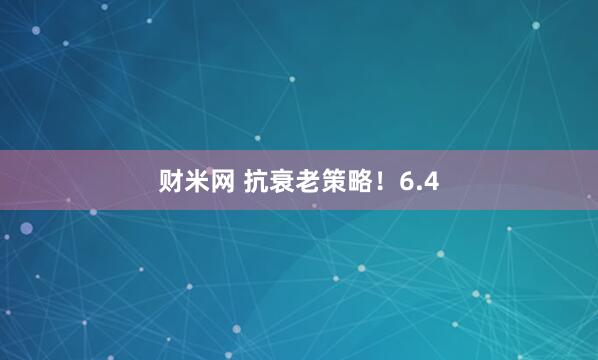 财米网 抗衰老策略！6.4