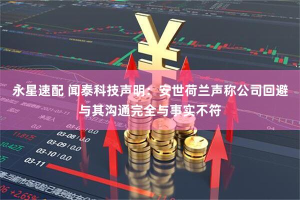 永星速配 闻泰科技声明：安世荷兰声称公司回避与其沟通完全与事实不符