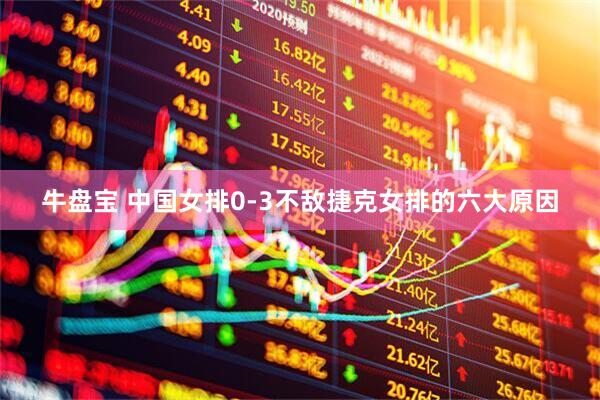 牛盘宝 中国女排0-3不敌捷克女排的六大原因