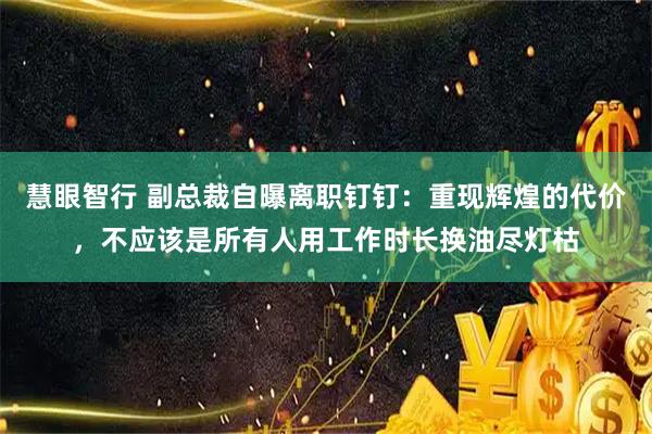 慧眼智行 副总裁自曝离职钉钉：重现辉煌的代价，不应该是所有人用工作时长换油尽灯枯