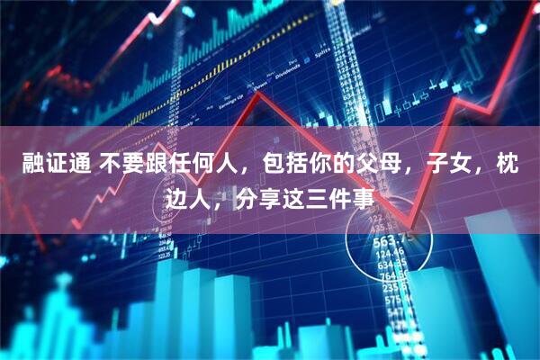 融证通 不要跟任何人，包括你的父母，子女，枕边人，分享这三件事