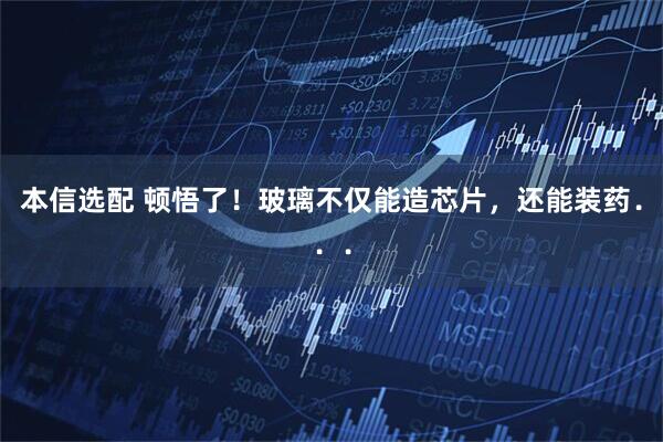 本信选配 顿悟了！玻璃不仅能造芯片，还能装药．．．