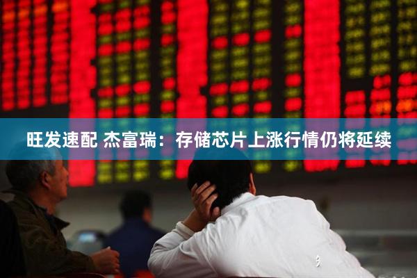 旺发速配 杰富瑞：存储芯片上涨行情仍将延续
