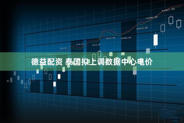 德益配资 泰国拟上调数据中心电价