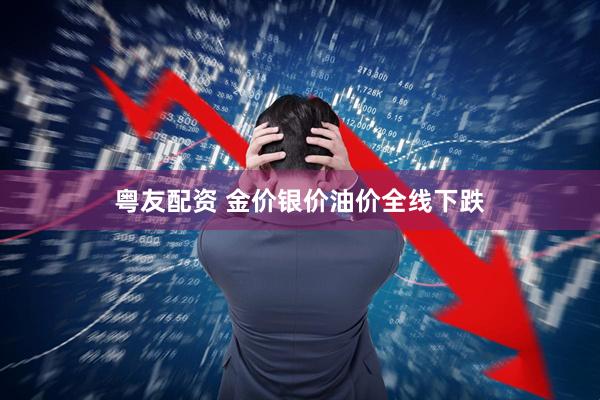 粤友配资 金价银价油价全线下跌