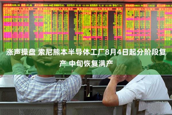 涨声操盘 索尼熊本半导体工厂8月4日起分阶段复产 中旬恢复满产