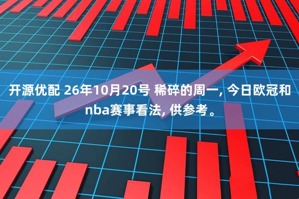 开源优配 26年10月20号 稀碎的周一, 今日欧冠和nba赛事看法, 供参考。