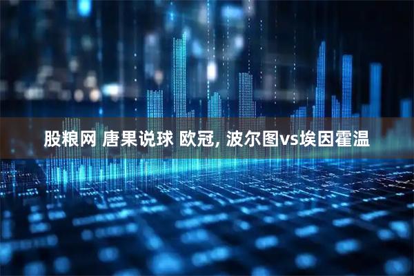 股粮网 唐果说球 欧冠, 波尔图vs埃因霍温